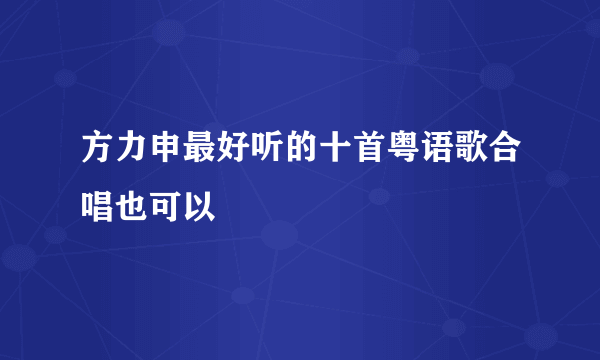 方力申最好听的十首粤语歌合唱也可以