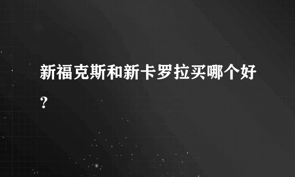 新福克斯和新卡罗拉买哪个好？