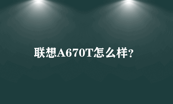 联想A670T怎么样？