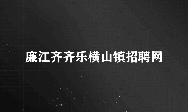 廉江齐齐乐横山镇招聘网