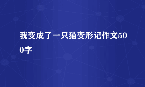 我变成了一只猫变形记作文500字