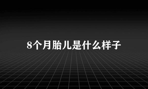 8个月胎儿是什么样子