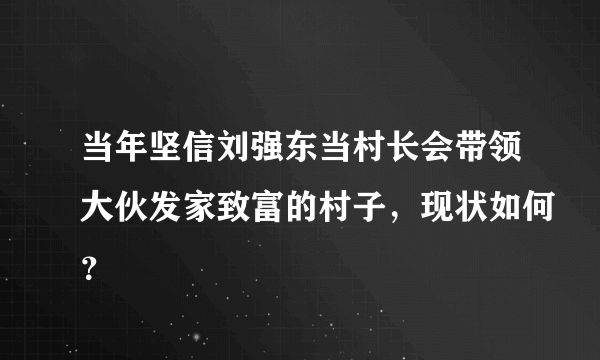 当年坚信刘强东当村长会带领大伙发家致富的村子，现状如何？