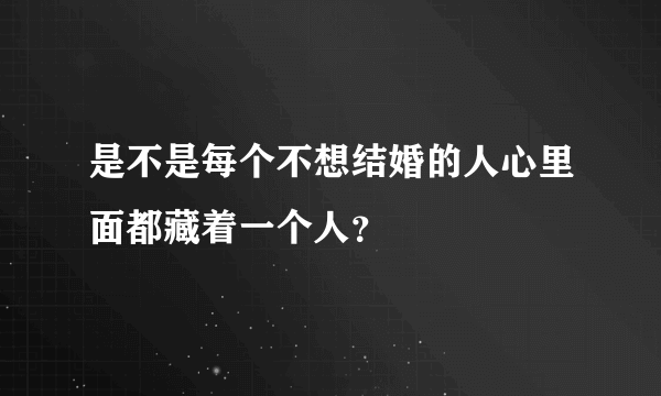 是不是每个不想结婚的人心里面都藏着一个人？