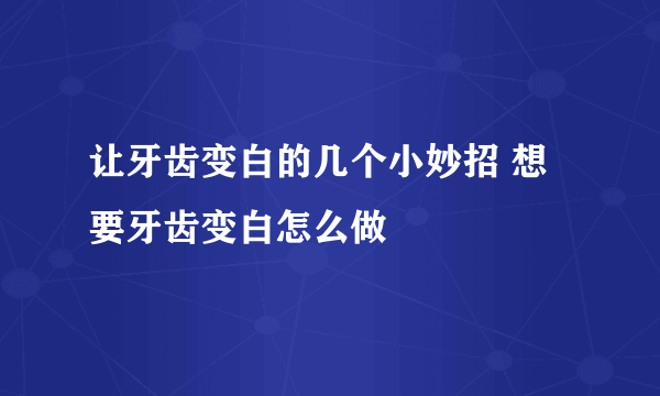 让牙齿变白的几个小妙招 想要牙齿变白怎么做