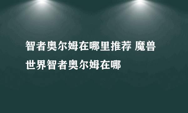 智者奥尔姆在哪里推荐 魔兽世界智者奥尔姆在哪