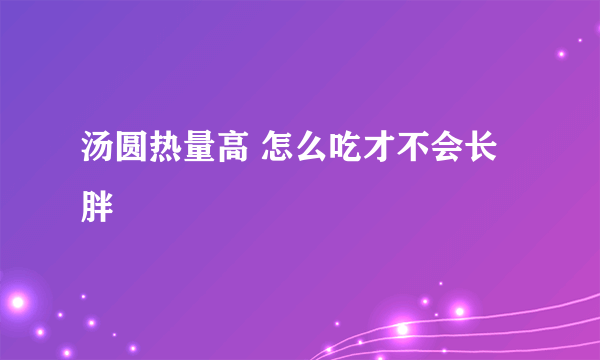 汤圆热量高 怎么吃才不会长胖