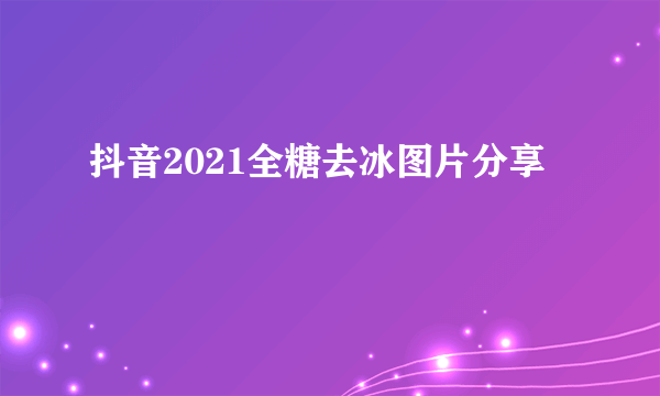 抖音2021全糖去冰图片分享