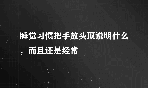 睡觉习惯把手放头顶说明什么，而且还是经常