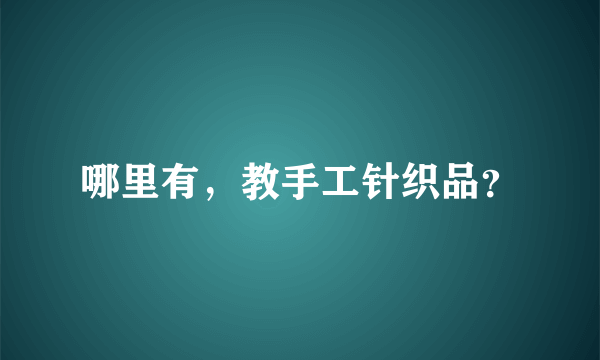 哪里有，教手工针织品？