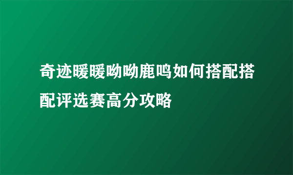 奇迹暖暖呦呦鹿鸣如何搭配搭配评选赛高分攻略