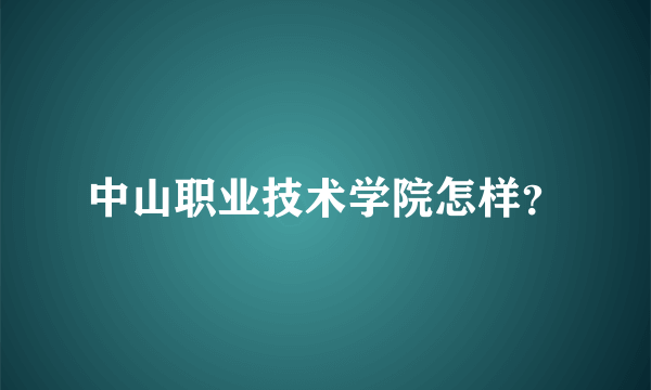 中山职业技术学院怎样？