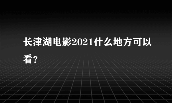 长津湖电影2021什么地方可以看？