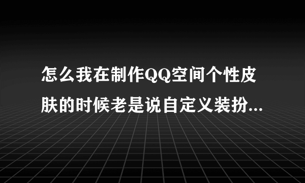 怎么我在制作QQ空间个性皮肤的时候老是说自定义装扮没有成功获取？