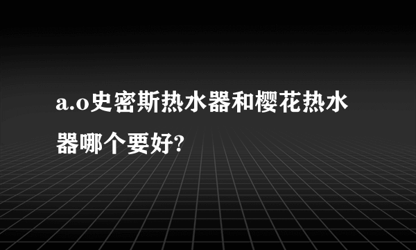 a.o史密斯热水器和樱花热水器哪个要好?