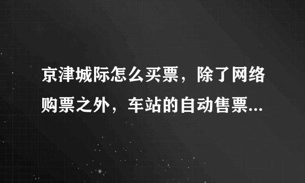 京津城际怎么买票，除了网络购票之外，车站的自动售票机还存在么?谢谢!