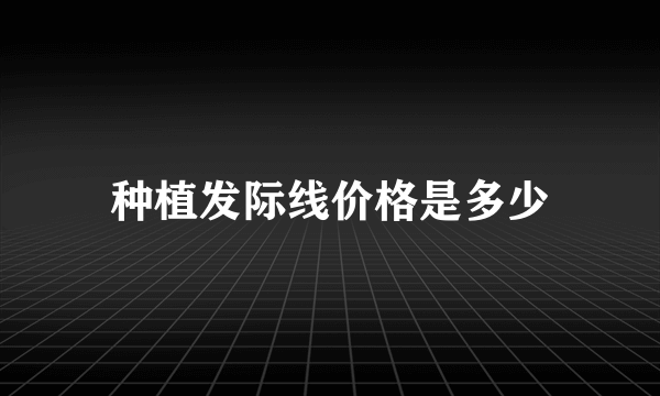 种植发际线价格是多少