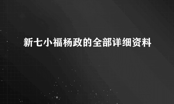 新七小福杨政的全部详细资料