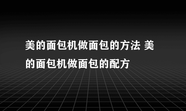 美的面包机做面包的方法 美的面包机做面包的配方