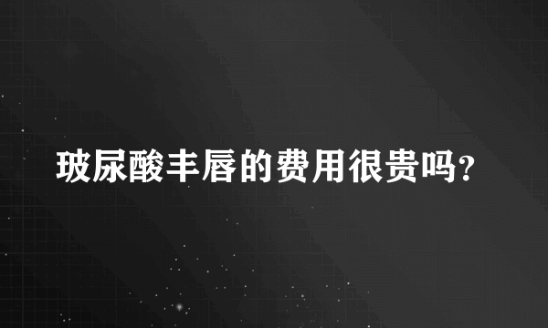 玻尿酸丰唇的费用很贵吗？