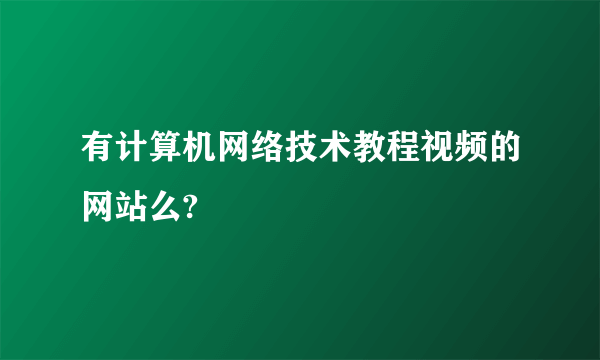 有计算机网络技术教程视频的网站么?