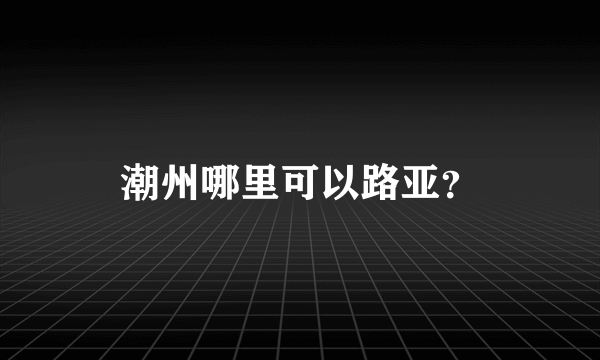 潮州哪里可以路亚？