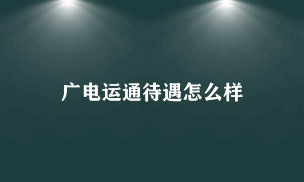 广电运通待遇怎么样