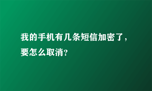 我的手机有几条短信加密了，要怎么取消？