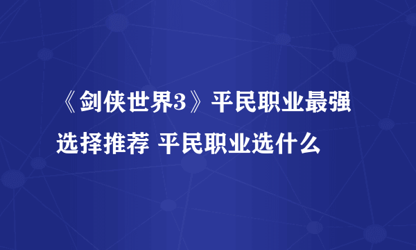 《剑侠世界3》平民职业最强选择推荐 平民职业选什么