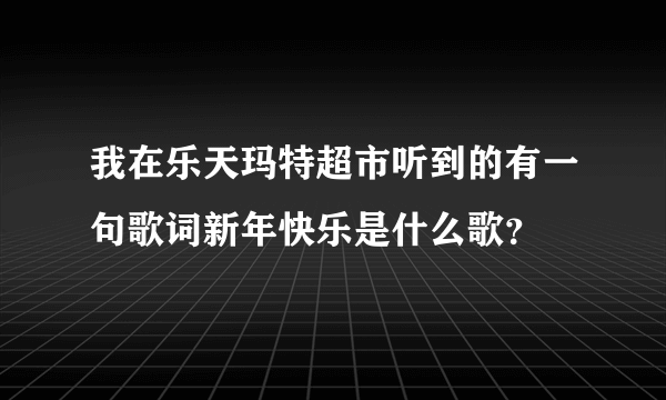 我在乐天玛特超市听到的有一句歌词新年快乐是什么歌？