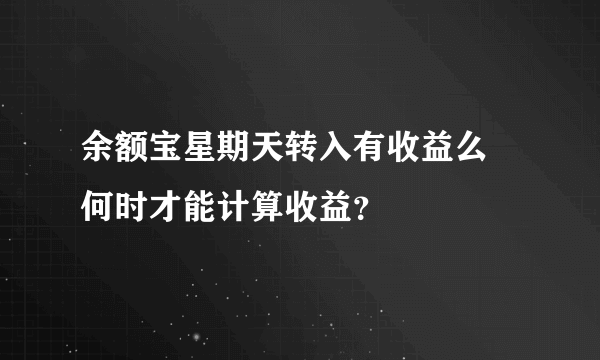 余额宝星期天转入有收益么 何时才能计算收益？