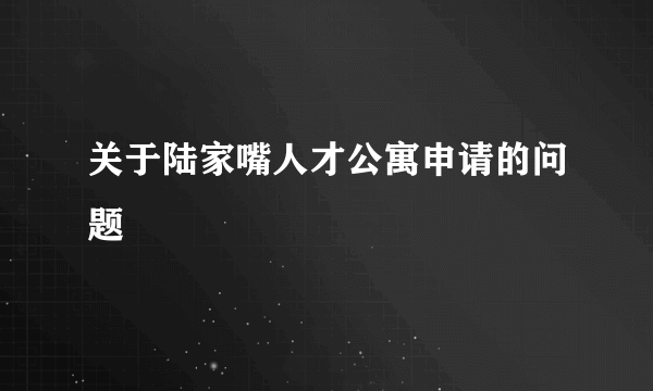 关于陆家嘴人才公寓申请的问题