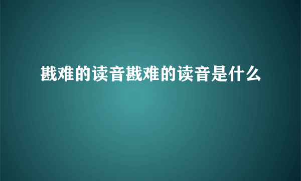 戡难的读音戡难的读音是什么