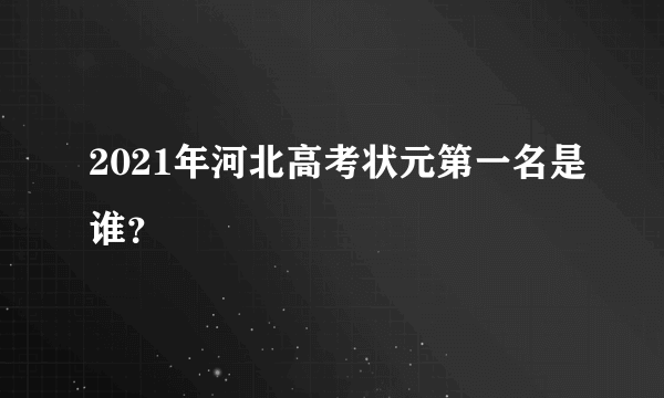 2021年河北高考状元第一名是谁？