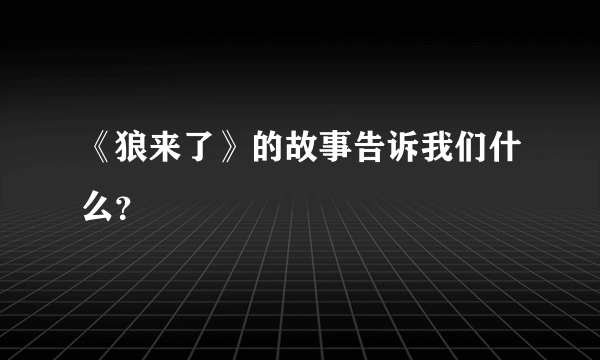 《狼来了》的故事告诉我们什么？