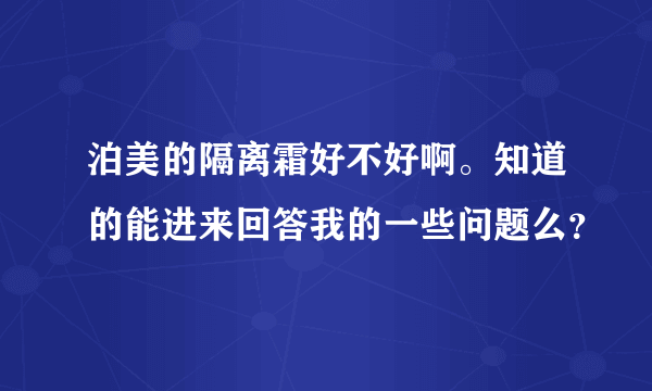 泊美的隔离霜好不好啊。知道的能进来回答我的一些问题么？