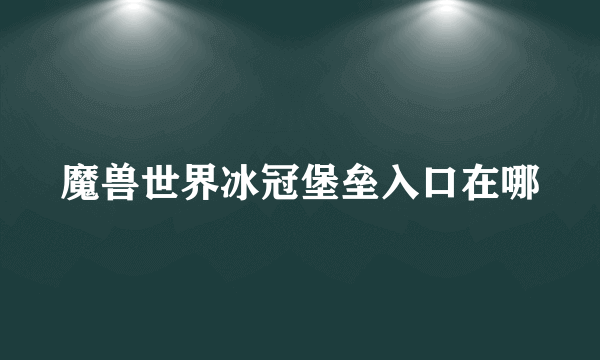 魔兽世界冰冠堡垒入口在哪