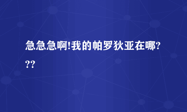 急急急啊!我的帕罗狄亚在哪???