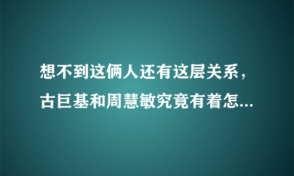 想不到这俩人还有这层关系，古巨基和周慧敏究竟有着怎样的“亲密”关系？