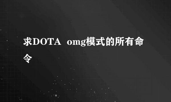 求DOTA  omg模式的所有命令