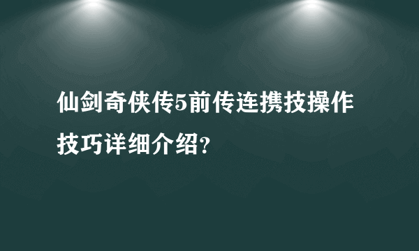 仙剑奇侠传5前传连携技操作技巧详细介绍？