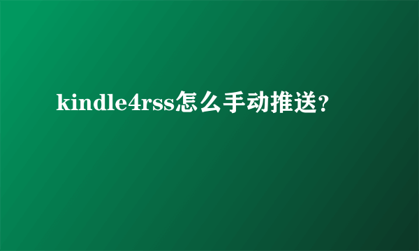 kindle4rss怎么手动推送？