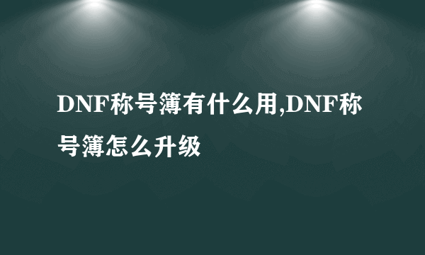 DNF称号簿有什么用,DNF称号簿怎么升级