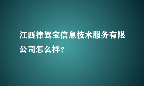 江西律驾宝信息技术服务有限公司怎么样？