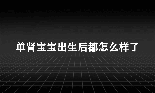 单肾宝宝出生后都怎么样了