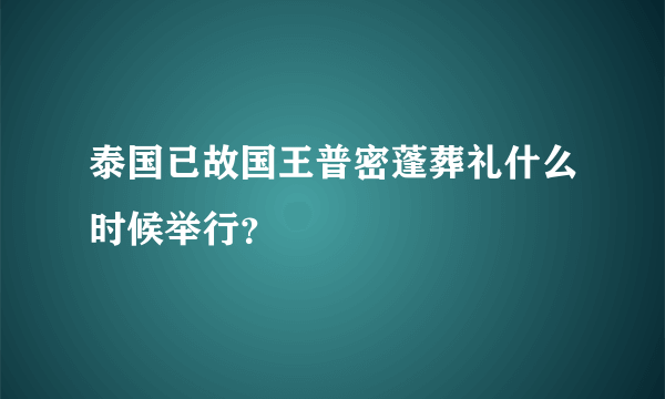 泰国已故国王普密蓬葬礼什么时候举行？