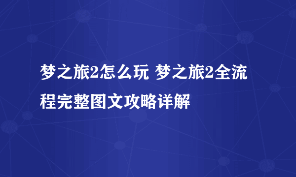 梦之旅2怎么玩 梦之旅2全流程完整图文攻略详解