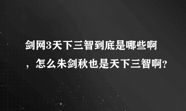 剑网3天下三智到底是哪些啊，怎么朱剑秋也是天下三智啊？