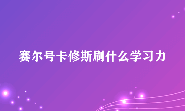 赛尔号卡修斯刷什么学习力