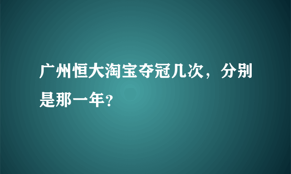 广州恒大淘宝夺冠几次，分别是那一年？